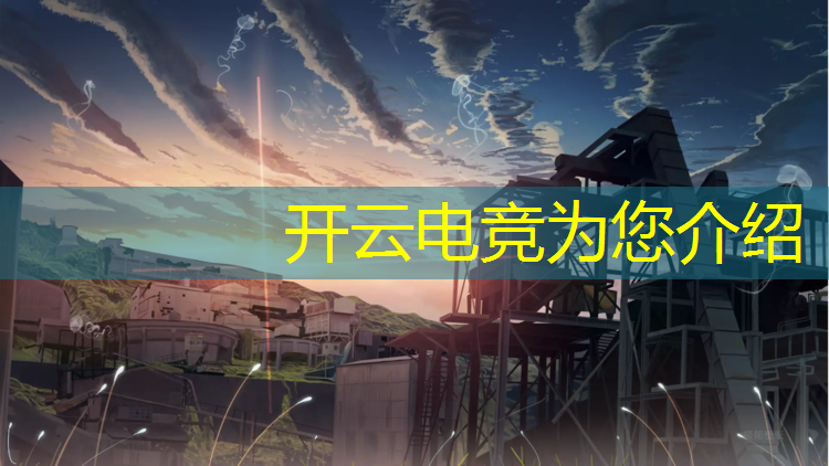 kaiyun·开云电竞为您介绍：电竞赛事产品优劣的分析