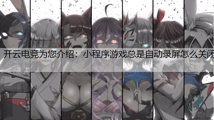 小程序游戏总是自动录屏怎么关闭